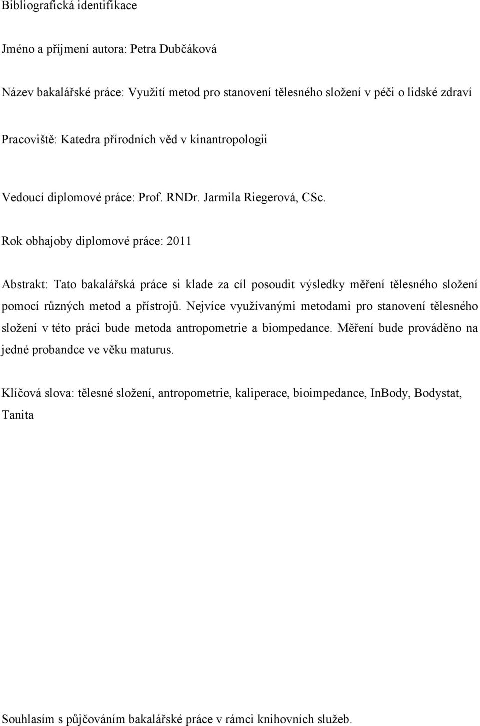 Rok obhajoby diplomové práce: 2011 Abstrakt: Tato bakalářská práce si klade za cíl posoudit výsledky měření tělesného složení pomocí různých metod a přístrojů.