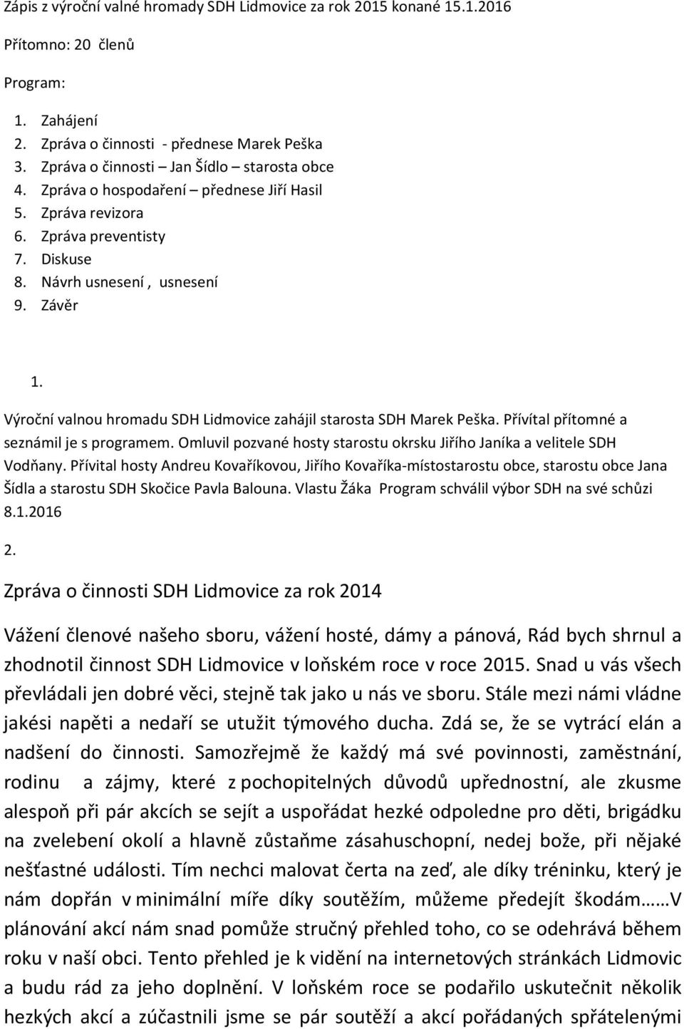 Výroční valnou hromadu SDH Lidmovice zahájil starosta SDH Marek Peška. Přívítal přítomné a seznámil je s programem. Omluvil pozvané hosty starostu okrsku Jiřího Janíka a velitele SDH Vodňany.