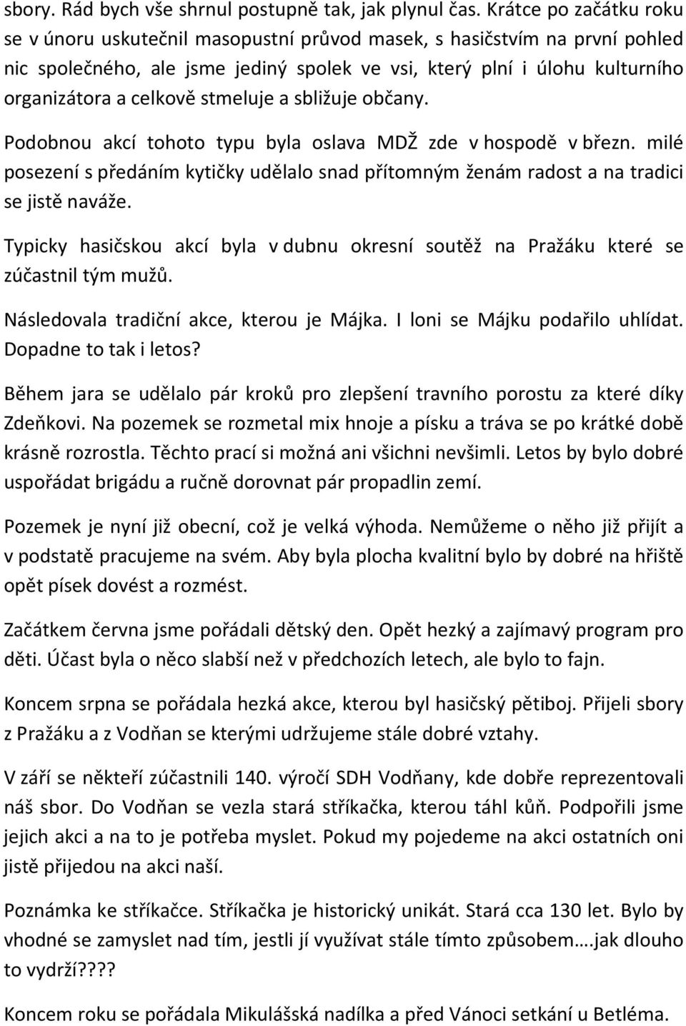 stmeluje a sbližuje občany. Podobnou akcí tohoto typu byla oslava MDŽ zde v hospodě v březn. milé posezení s předáním kytičky udělalo snad přítomným ženám radost a na tradici se jistě naváže.