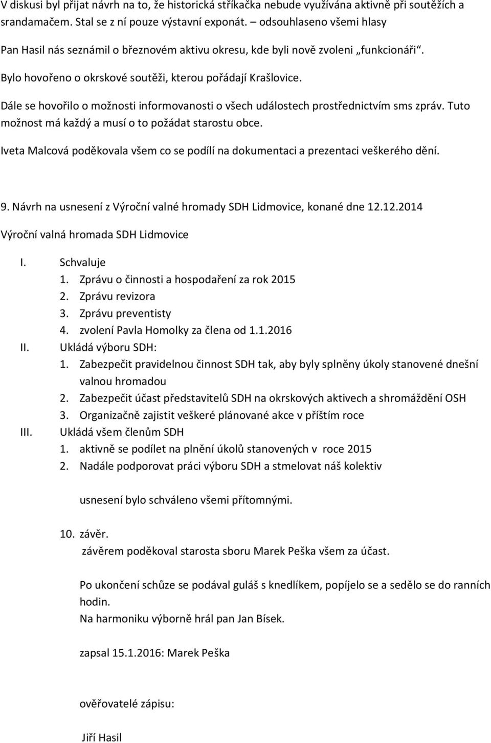 Dále se hovořilo o možnosti informovanosti o všech událostech prostřednictvím sms zpráv. Tuto možnost má každý a musí o to požádat starostu obce.