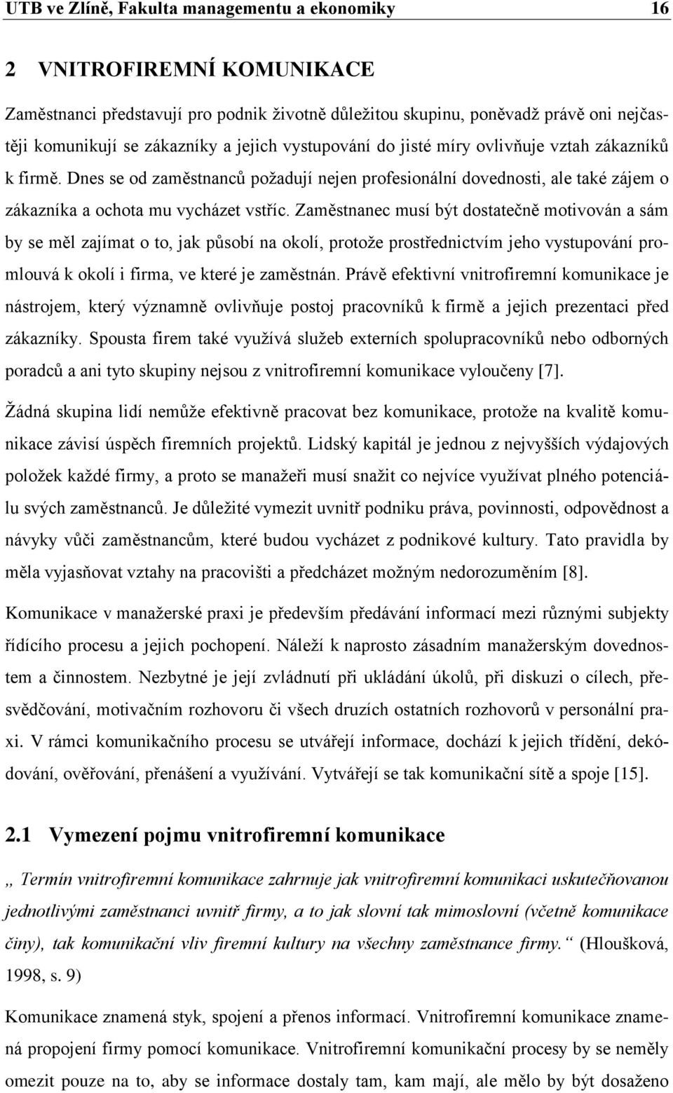 Zaměstnanec musí být dostatečně motivován a sám by se měl zajímat o to, jak působí na okolí, protoţe prostřednictvím jeho vystupování promlouvá k okolí i firma, ve které je zaměstnán.