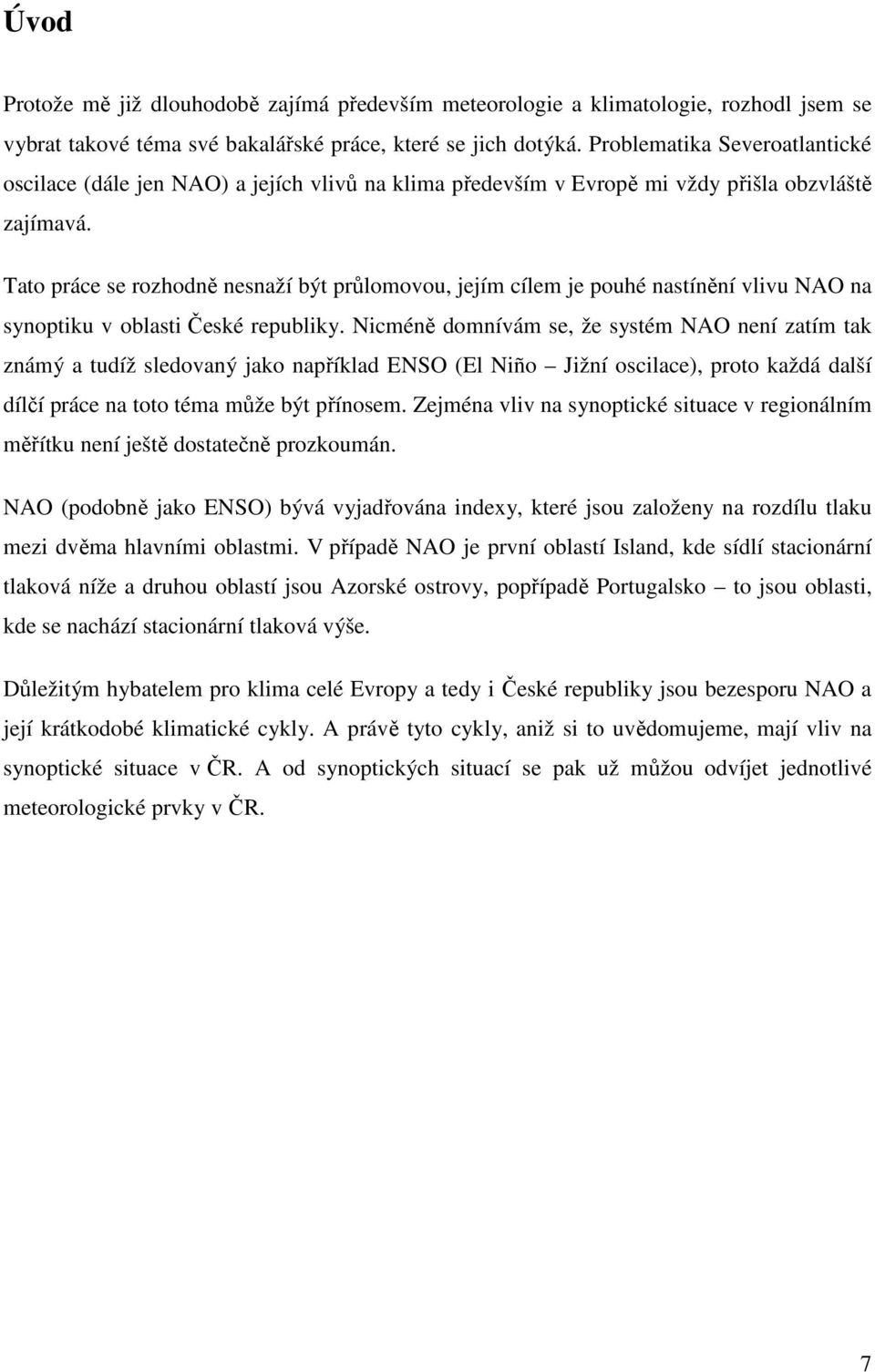 Tato práce se rozhodně nesnaží být průlomovou, jejím cílem je pouhé nastínění vlivu NAO na synoptiku v oblasti České republiky.