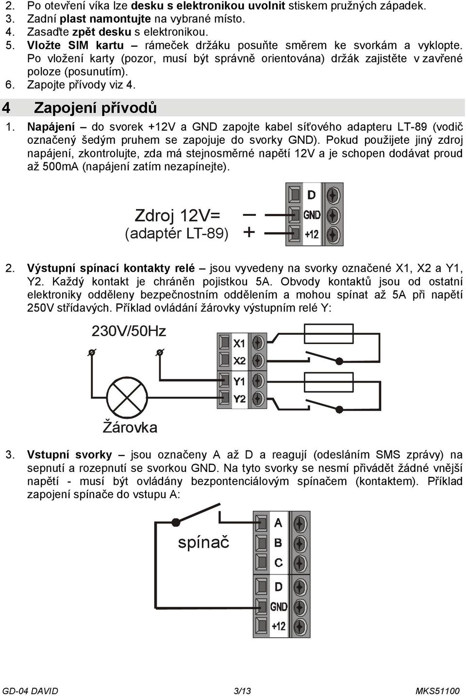 4 Zapojení přívodů 1. Napájení do svorek +12V a GND zapojte kabel síťového adapteru LT-89 (vodič označený šedým pruhem se zapojuje do svorky GND).