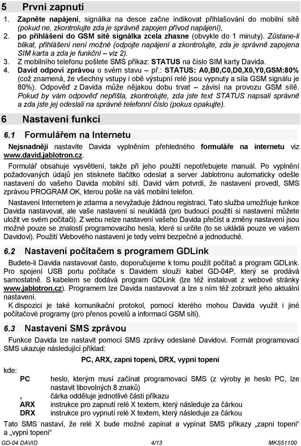 Zůstane-li blikat, přihlášení není možné (odpojte napájení a zkontrolujte, zda je správně zapojena SIM karta a zda je funkční viz 2). 3.