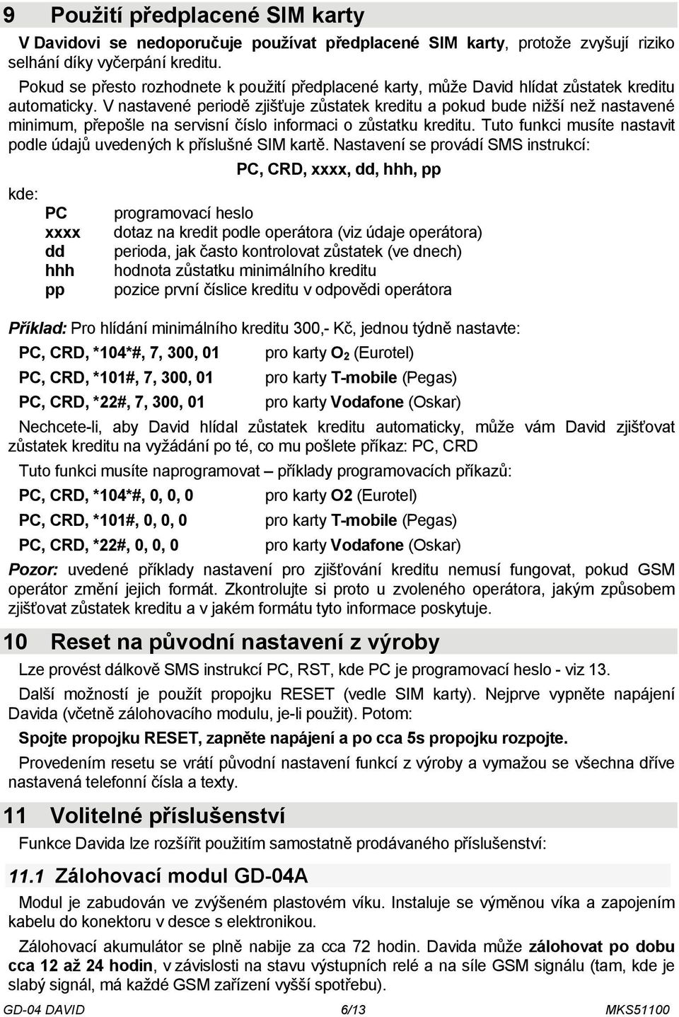 V nastavené periodě zjišťuje zůstatek kreditu a pokud bude nižší než nastavené minimum, přepošle na servisní číslo informaci o zůstatku kreditu.