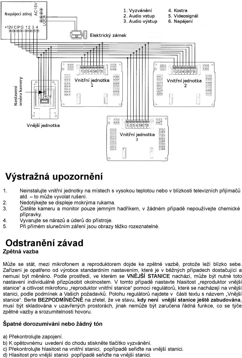 Při přímém slunečním záření jsou obrazy těžko rozeznatelné. Odstranění závad Zpětná vazba Může se stát, mezi mikrofonem a reproduktorem dojde ke zpětné vazbě, protože leží blízko sebe.