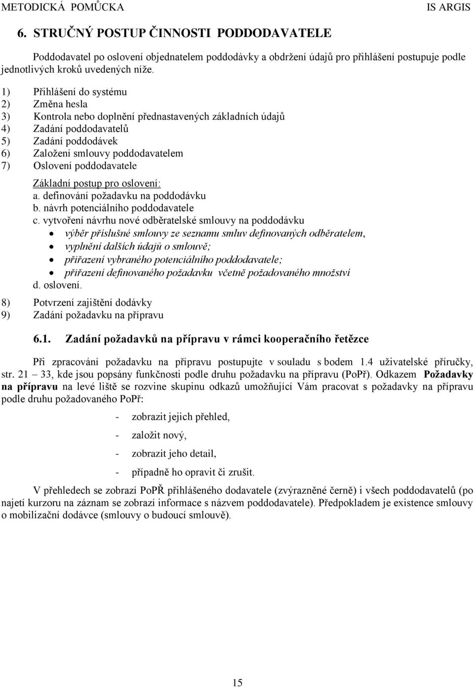 poddodavatele Základní postup pro oslovení: a. definování požadavku na poddodávku b. návrh potenciálního poddodavatele c.