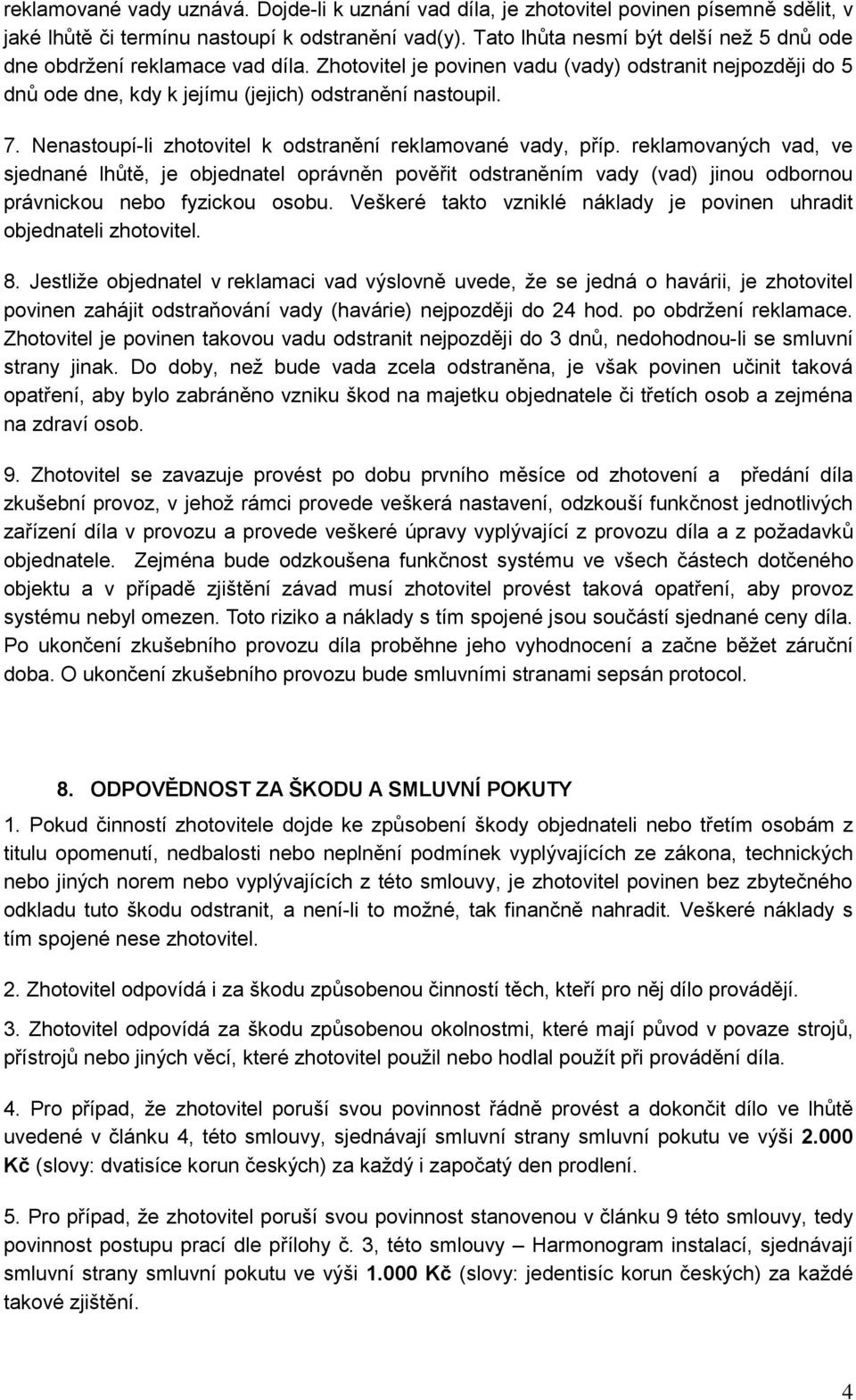 Nenastoupí-li zhotovitel k odstranění reklamované vady, příp. reklamovaných vad, ve sjednané lhůtě, je objednatel oprávněn pověřit odstraněním vady (vad) jinou odbornou právnickou nebo fyzickou osobu.