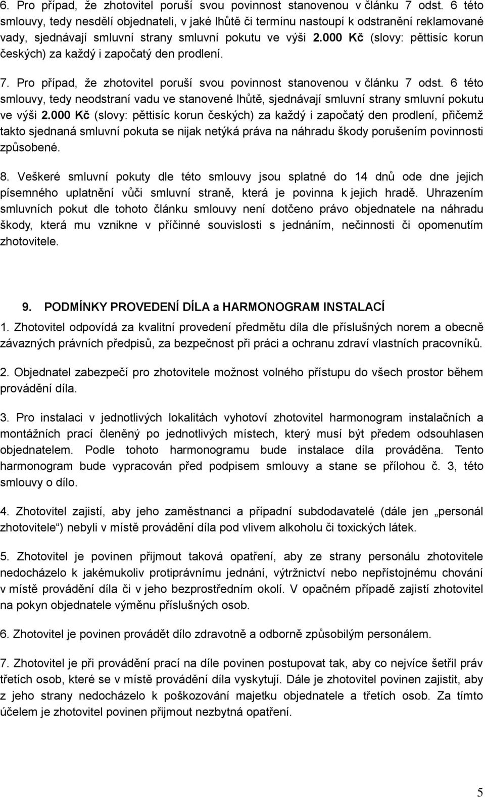000 Kč (slovy: pěttisíc korun českých) za každý i započatý den prodlení. 7. Pro případ, že zhotovitel poruší svou povinnost stanovenou v článku 7 odst.