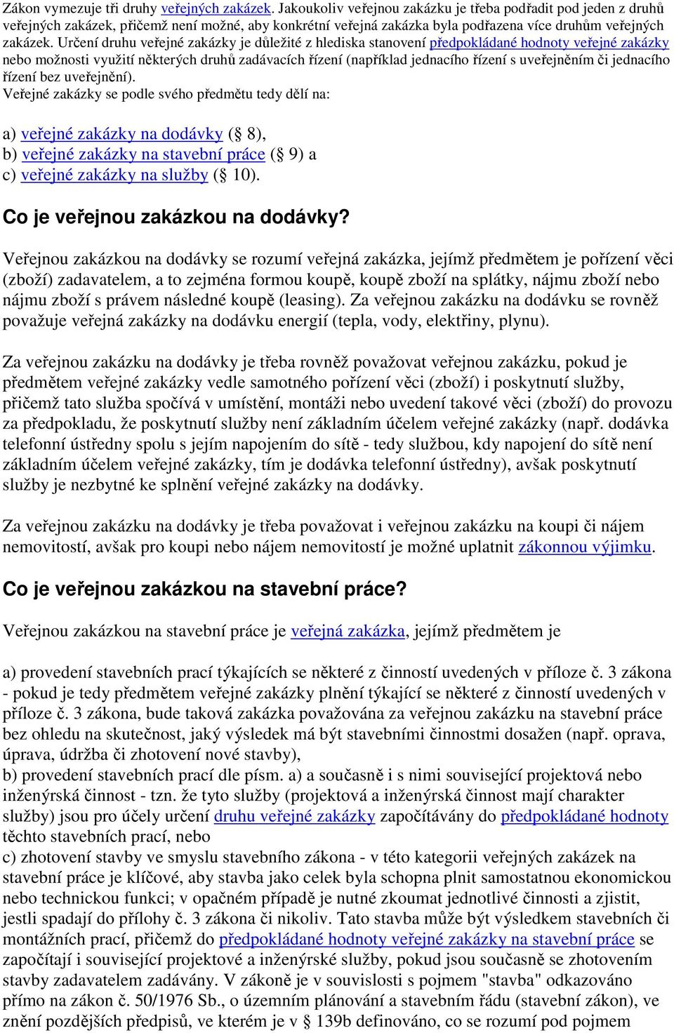 Určení druhu veřejné zakázky je důležité z hlediska stanovení předpokládané hodnoty veřejné zakázky nebo možnosti využití některých druhů zadávacích řízení (například jednacího řízení s uveřejněním