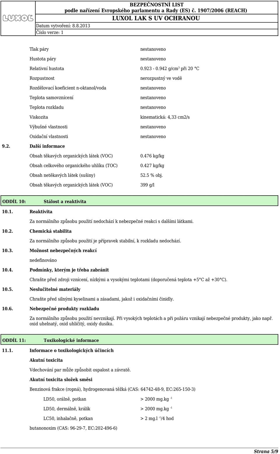 cm2/s 9.2. Další informace Obsah těkavých organických látek (VOC) Obsah celkového organického uhlíku (TOC) Obsah netěkavých látek (sušiny) Obsah těkavých organických látek (VOC) 0.476 kg/kg 0.