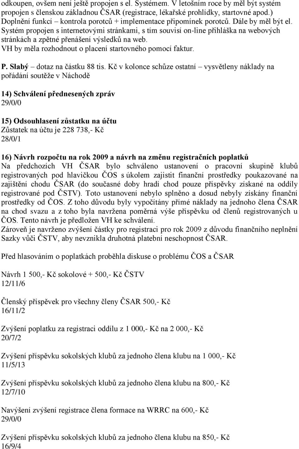 Systém propojen s internetovými stránkami, s tím souvisí on-line přihláška na webových stránkách a zpětné přenášení výsledků na web. VH by měla rozhodnout o placení startovného pomocí faktur. P.