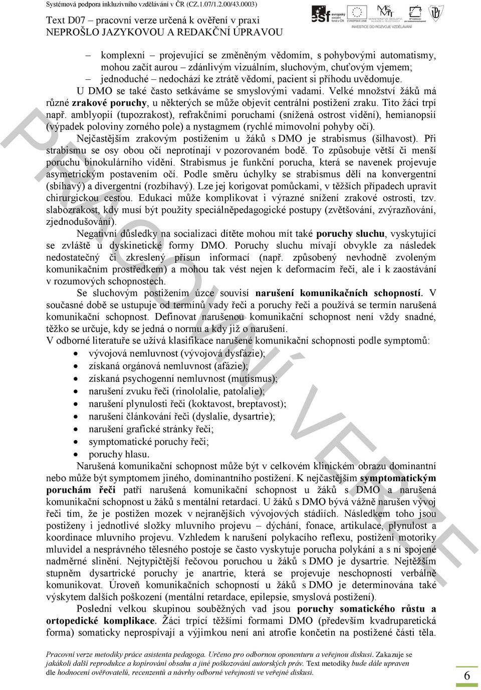 amblyopií (tupozrakost), refrakčními poruchami (snížená ostrost vidění), hemianopsií (výpadek poloviny zorného pole) a nystagmem (rychlé mimovolní pohyby očí).