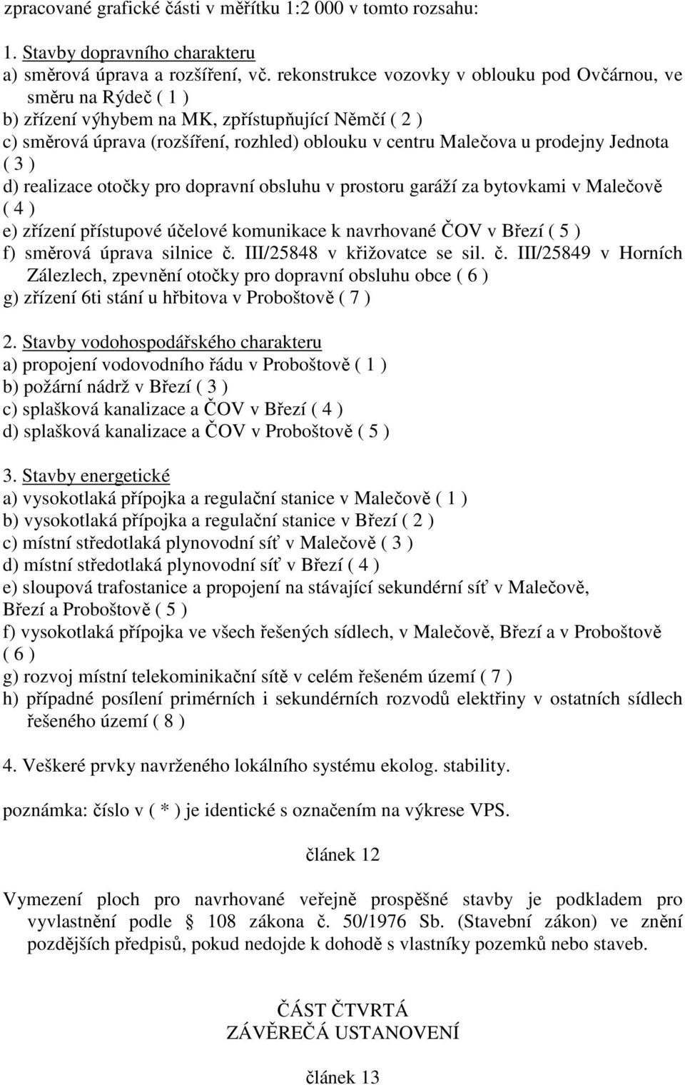 Jednota ( 3 ) d) realizace otočky pro dopravní obsluhu v prostoru garáží za bytovkami v Malečově ( 4 ) e) zřízení přístupové účelové komunikace k navrhované ČOV v Březí ( 5 ) f) směrová úprava