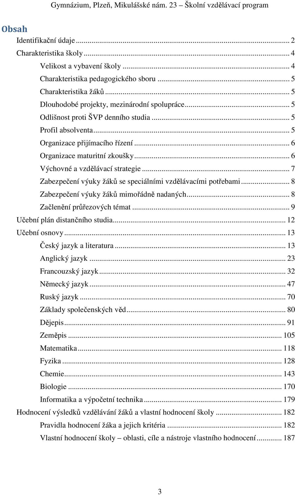 .. 6 Organizace maturitní zkoušky... 6 Výchovné a vzdělávací strategie... 7 Zabezpečení výuky žáků se speciálními vzdělávacími potřebami... 8 Zabezpečení výuky žáků mimořádně nadaných.