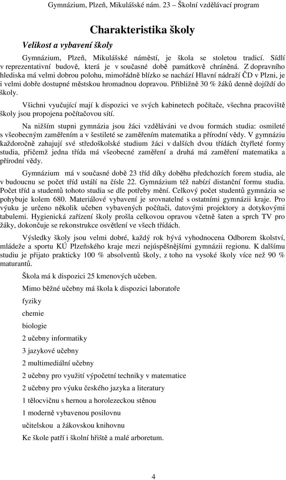 Z dopravního hlediska má velmi dobrou polohu, mimořádně blízko se nachází Hlavní nádraží ČD v Plzni, je i velmi dobře dostupné městskou hromadnou dopravou. Přibližně 30 % žáků denně dojíždí do školy.