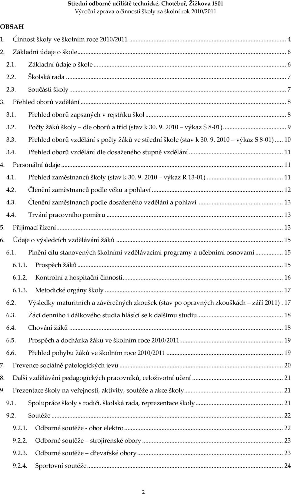 4. Přehled oborů vzdělání dle dosaženého stupně vzdělání... 11 4. Personální údaje... 11 4.1. Přehled zaměstnanců školy (stav k 30. 9. 2010 výkaz R 13-01)... 11 4.2. Členění zaměstnanců podle věku a pohlaví.