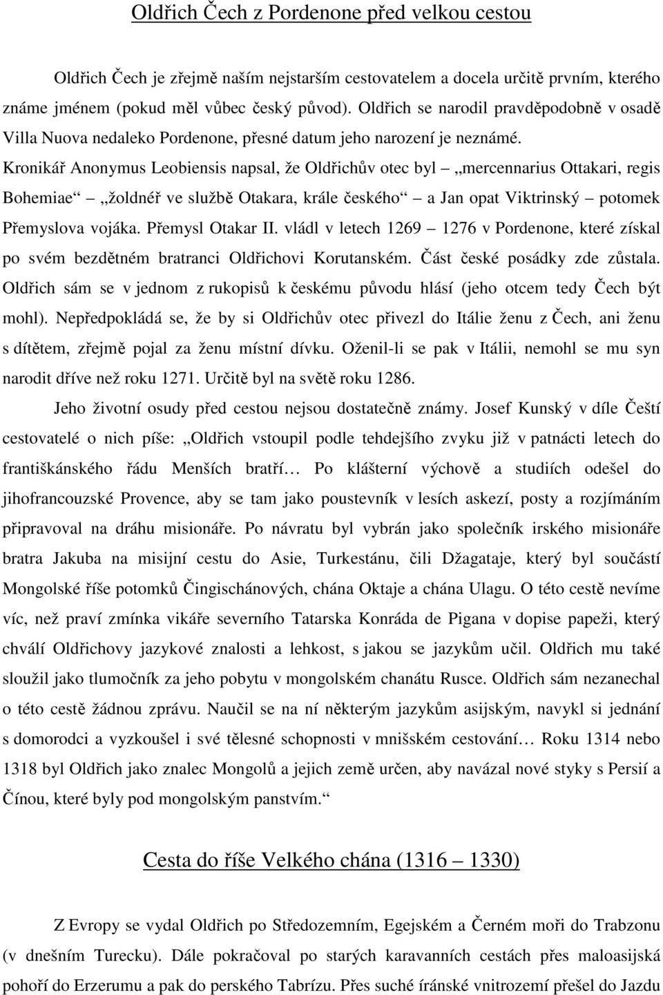 Kronikář Anonymus Leobiensis napsal, že Oldřichův otec byl mercennarius Ottakari, regis Bohemiae žoldnéř ve službě Otakara, krále českého a Jan opat Viktrinský potomek Přemyslova vojáka.