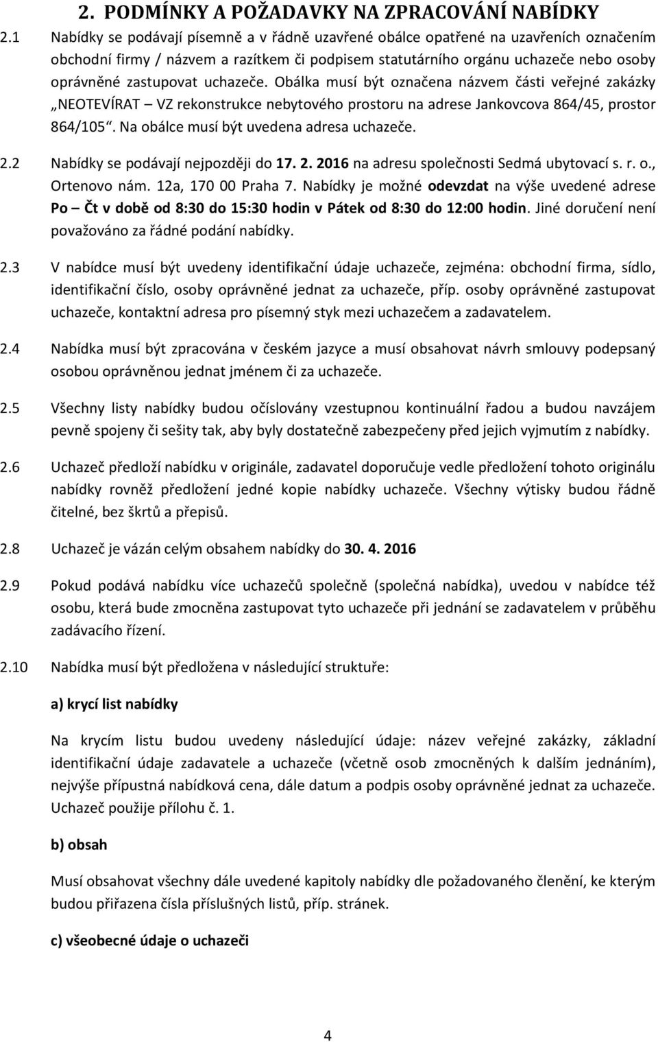 uchazeče. Obálka musí být označena názvem části veřejné zakázky NEOTEVÍRAT VZ rekonstrukce nebytového prostoru na adrese Jankovcova 864/45, prostor 864/105. Na obálce musí být uvedena adresa uchazeče.