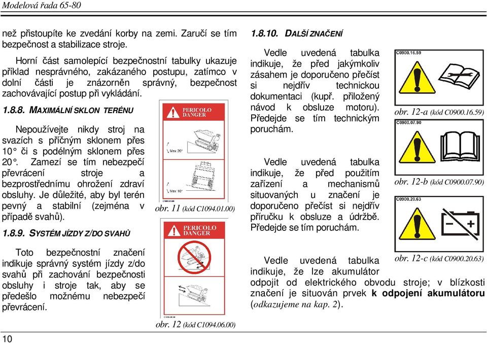8. MAXIMÁLNÍ SKLON TERÉNU Nepoužívejte nikdy stroj na svazích s příčným sklonem přes 10 či s podélným sklonem přes 20.