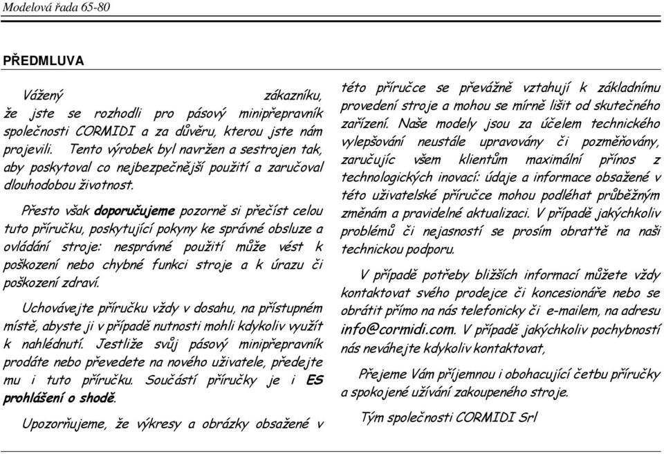 Přesto však doporučujeme pozorně si přečíst celou tuto příručku, poskytující pokyny ke správné obsluze a ovládání stroje: nesprávné použití může vést k poškození nebo chybné funkci stroje a k úrazu