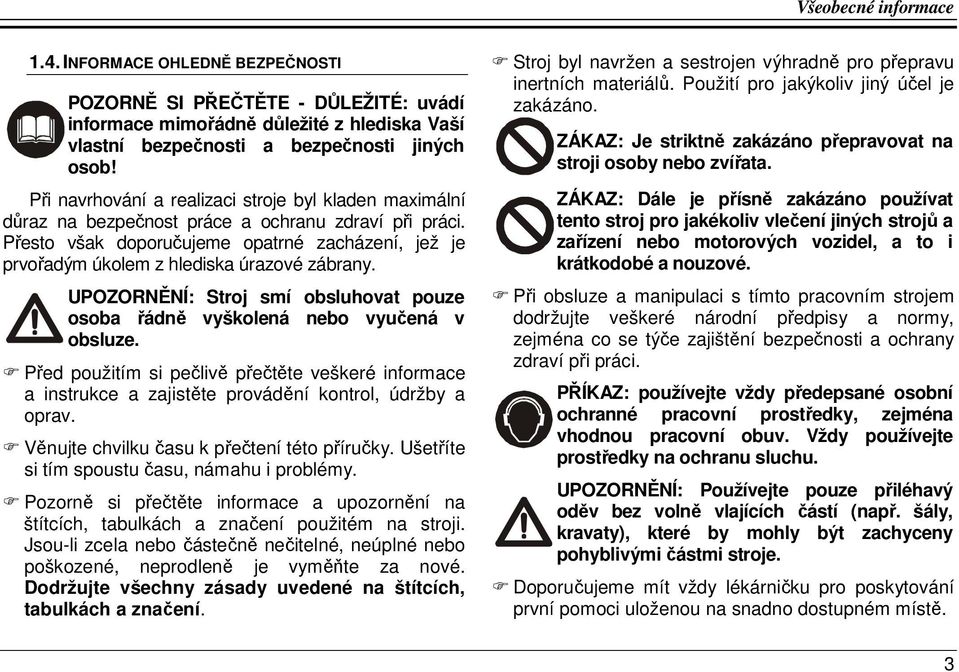 Přesto však doporučujeme opatrné zacházení, jež je prvořadým úkolem z hlediska úrazové zábrany. UPOZORNĚNÍ: Stroj smí obsluhovat pouze osoba řádně vyškolená nebo vyučená v obsluze.