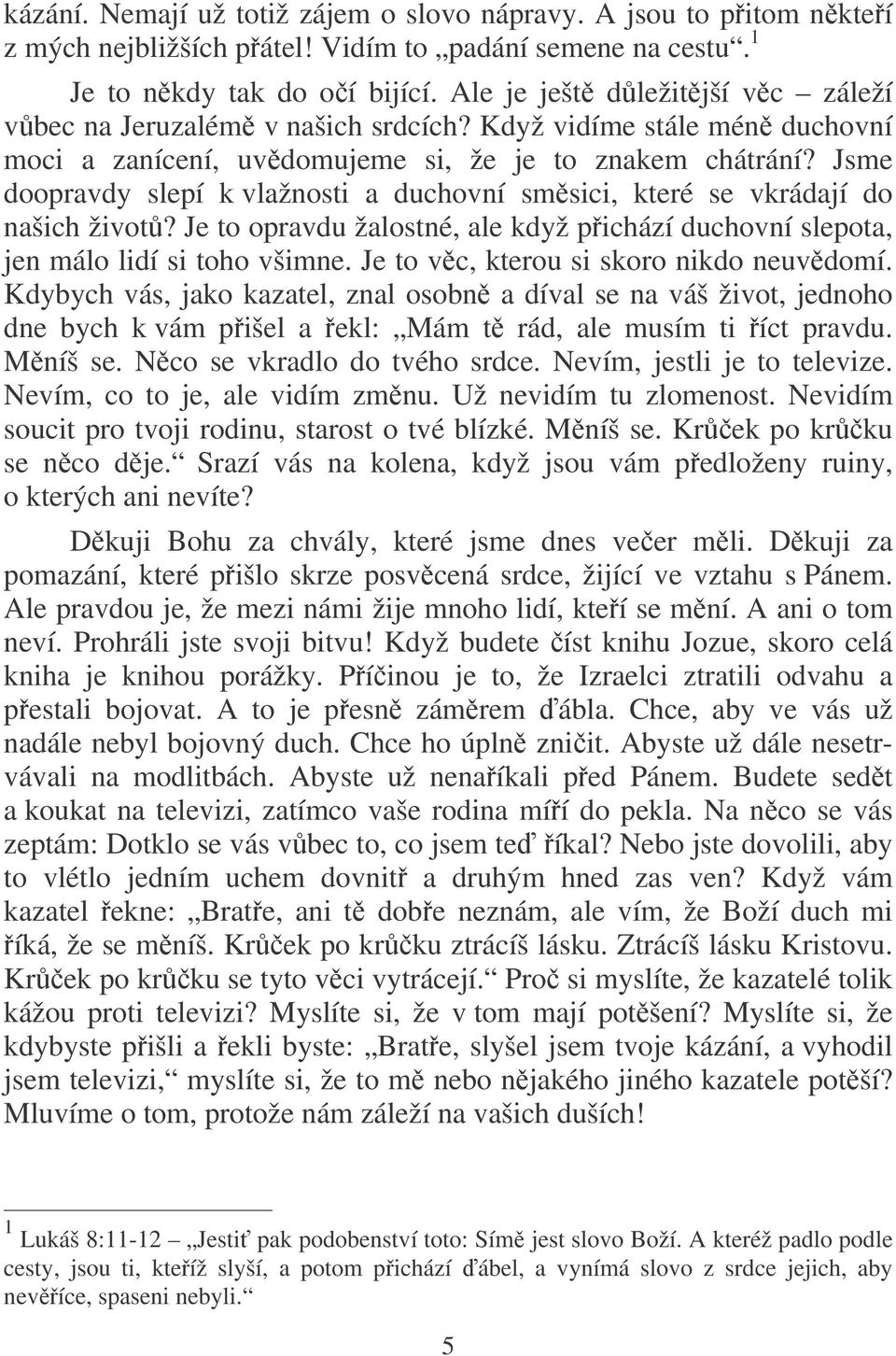 Jsme doopravdy slepí k vlažnosti a duchovní smsici, které se vkrádají do našich život? Je to opravdu žalostné, ale když pichází duchovní slepota, jen málo lidí si toho všimne.