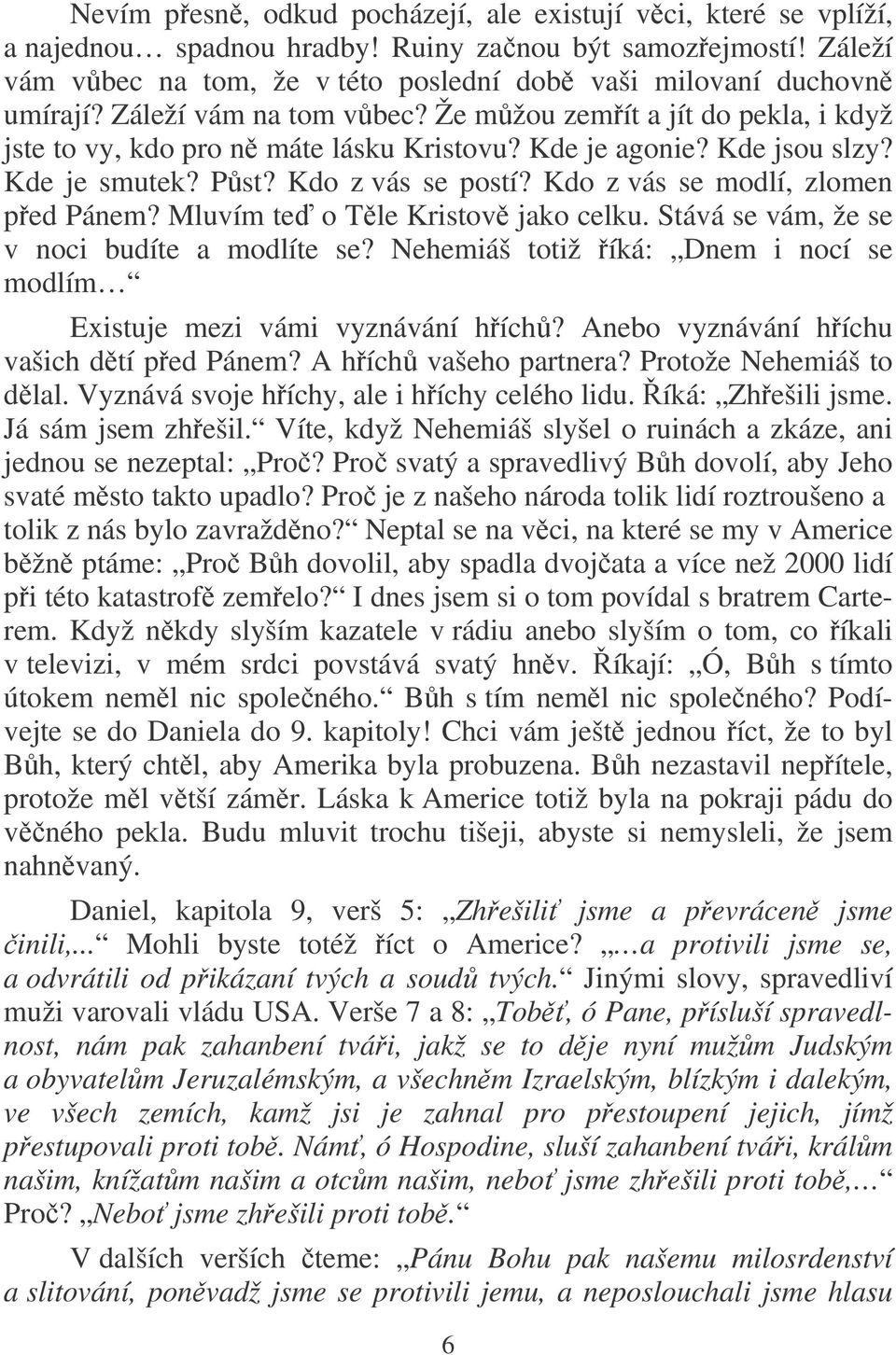 Kdo z vás se modlí, zlomen ped Pánem? Mluvím te o Tle Kristov jako celku. Stává se vám, že se v noci budíte a modlíte se? Nehemiáš totiž íká: Dnem i nocí se modlím Existuje mezi vámi vyznávání hích?