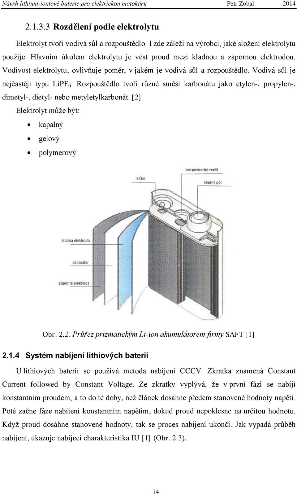 Rozpouštědlo tvoří různé směsi karbonátu jako etylen-, propylen-, dimetyl-, dietyl- nebo metyletylkarbonát. [2] Elektrolyt můţe být: kapalný gelový polymerový Obr. 2.2. Průřez prizmatickým Li-ion akumulátorem firmy SAFT [1] 2.