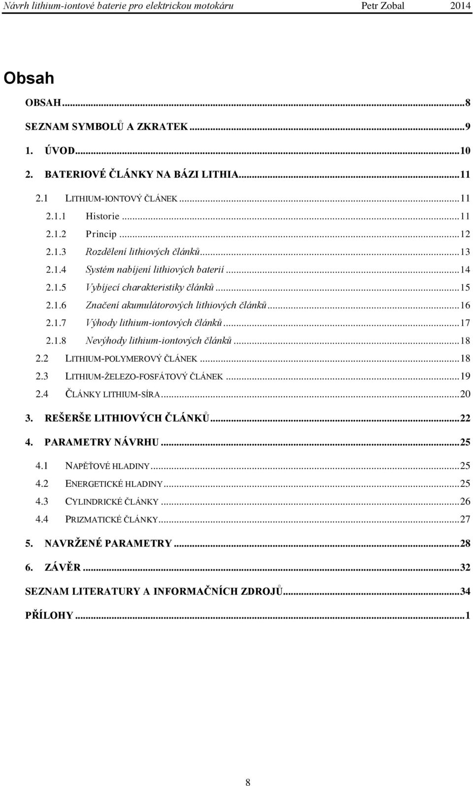 .. 18 2.2 LITHIUM-POLYMEROVÝ ČLÁNEK... 18 2.3 LITHIUM-ŢELEZO-FOSFÁTOVÝ ČLÁNEK... 19 2.4 ČLÁNKY LITHIUM-SÍRA... 20 3. REŠERŠE LITHIOVÝCH ČLÁNKŮ... 22 4. PARAMETRY NÁVRHU... 25 4.1 NAPĚŤOVÉ HLADINY.