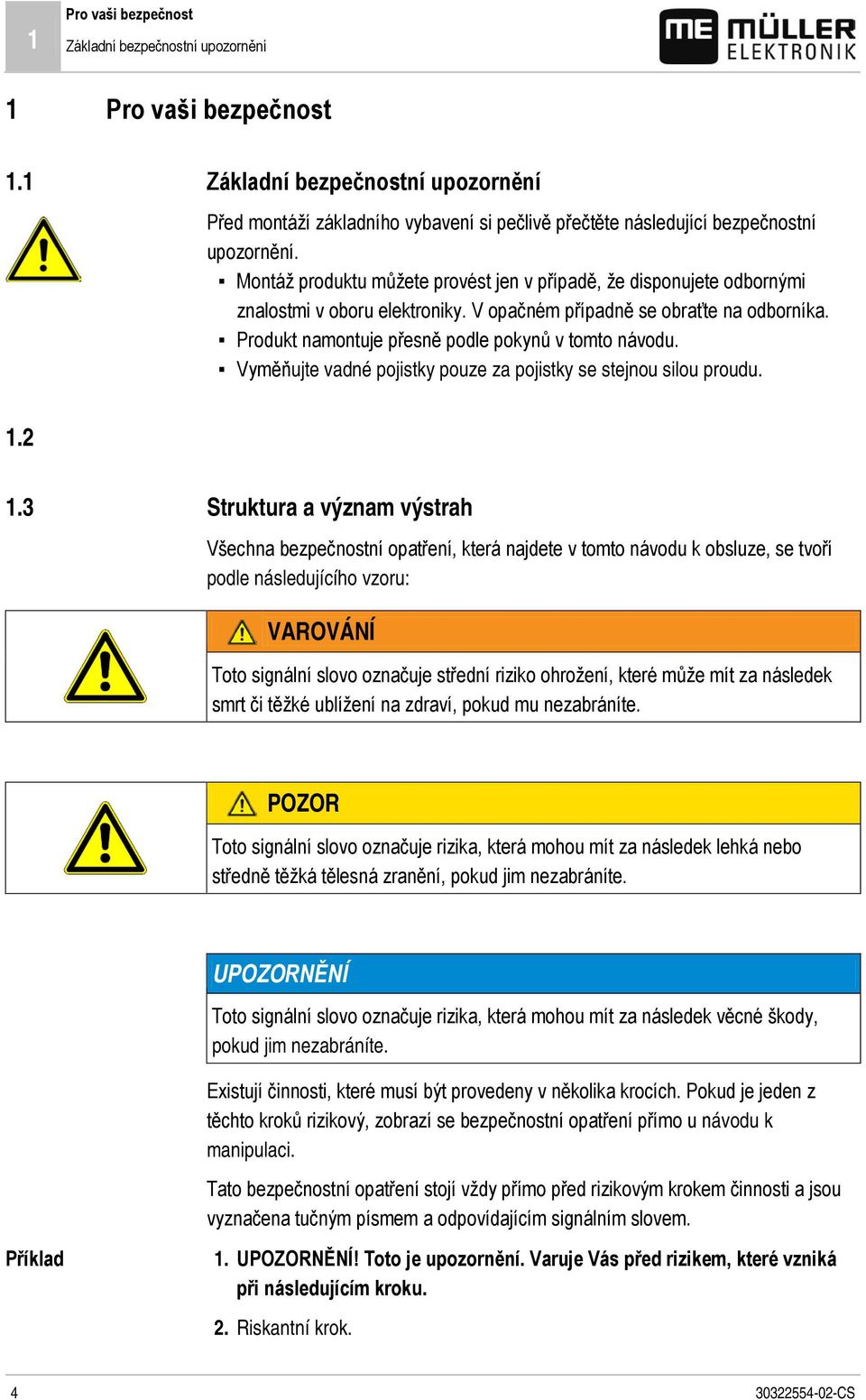 Montáž produktu můžete provést jen v případě, že disponujete odbornými znalostmi v oboru elektroniky. V opačném případně se obraťte na odborníka. Produkt namontuje přesně podle pokynů v tomto návodu.