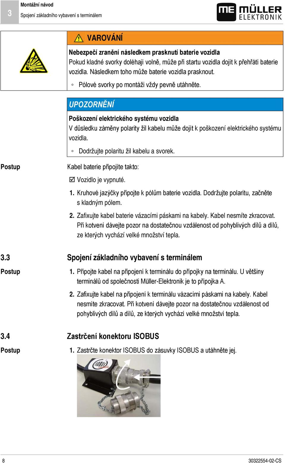 UPOZORNĚNÍ Poškození elektrického systému vozidla V důsledku záměny polarity žil kabelu může dojít k poškození elektrického systému vozidla. Dodržujte polaritu žil kabelu a svorek.