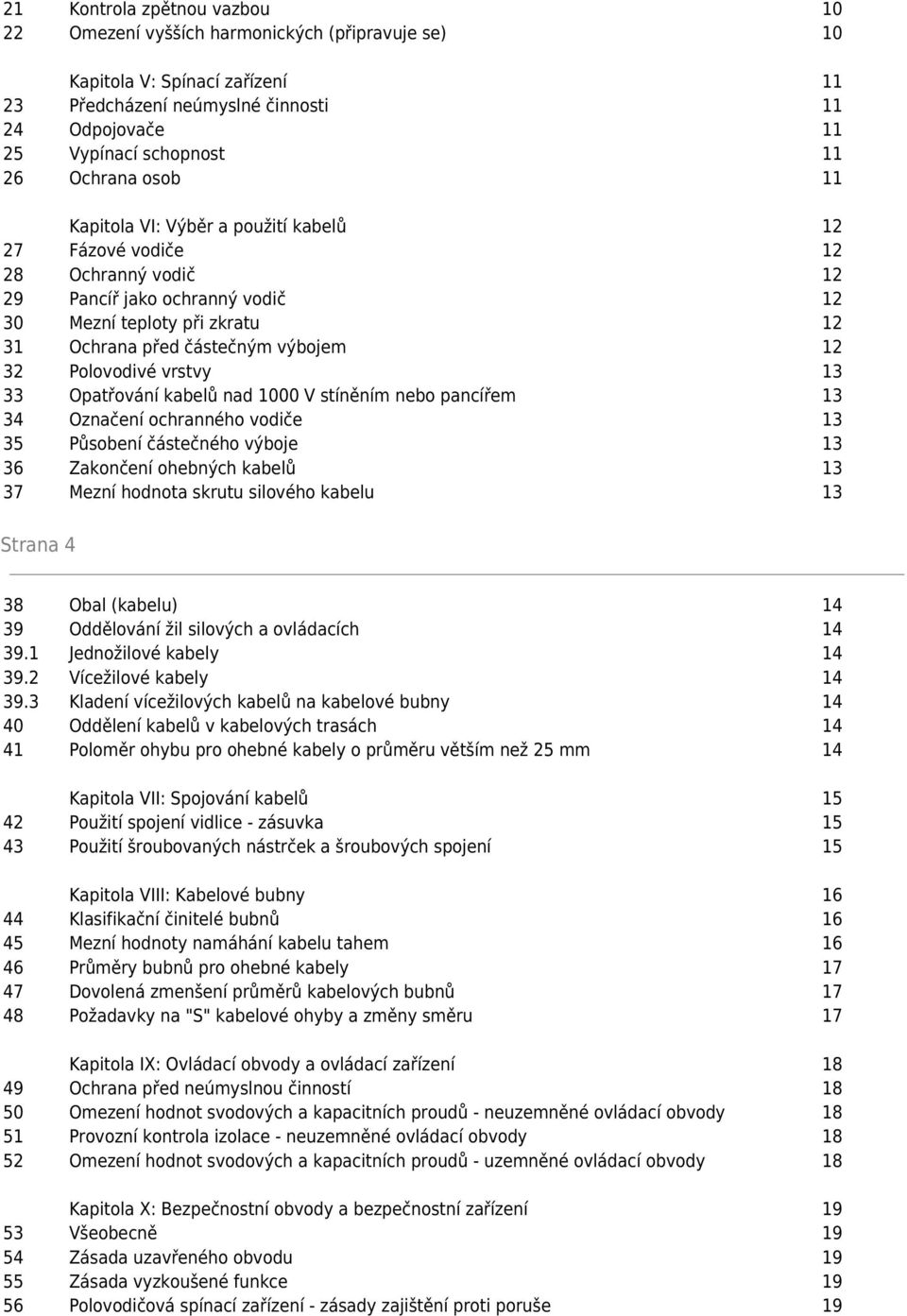 Polovodivé vrstvy 13 33 Opatřování kabelů nad 1000 V stíněním nebo pancířem 13 34 Označení ochranného vodiče 13 35 Působení částečného výboje 13 36 Zakončení ohebných kabelů 13 37 Mezní hodnota