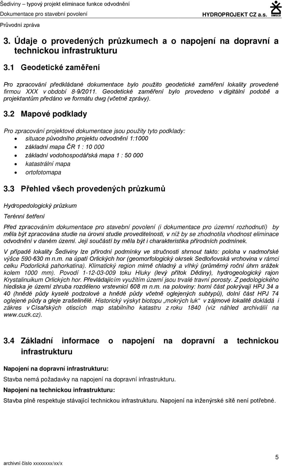 1 Geodetické zaměření Pro zpracování předkládané dokumentace bylo použito geodetické zaměření lokality provedené firmou XXX v období 8-9/2011.