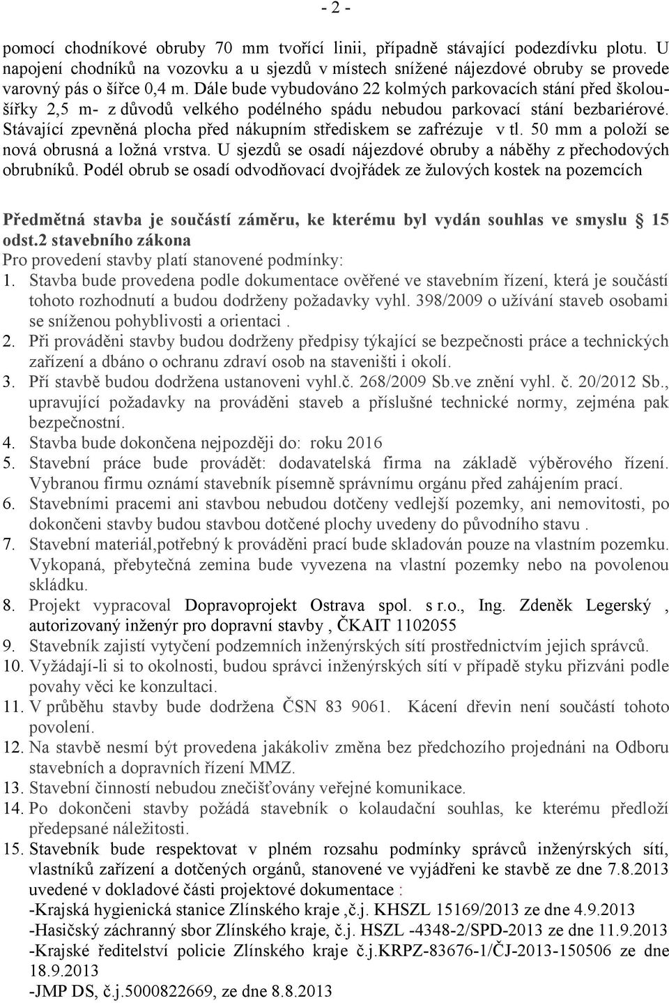 Dále bude vybudováno 22 kolmých parkovacích stání před školoušířky 2,5 m- z důvodů velkého podélného spádu nebudou parkovací stání bezbariérové.