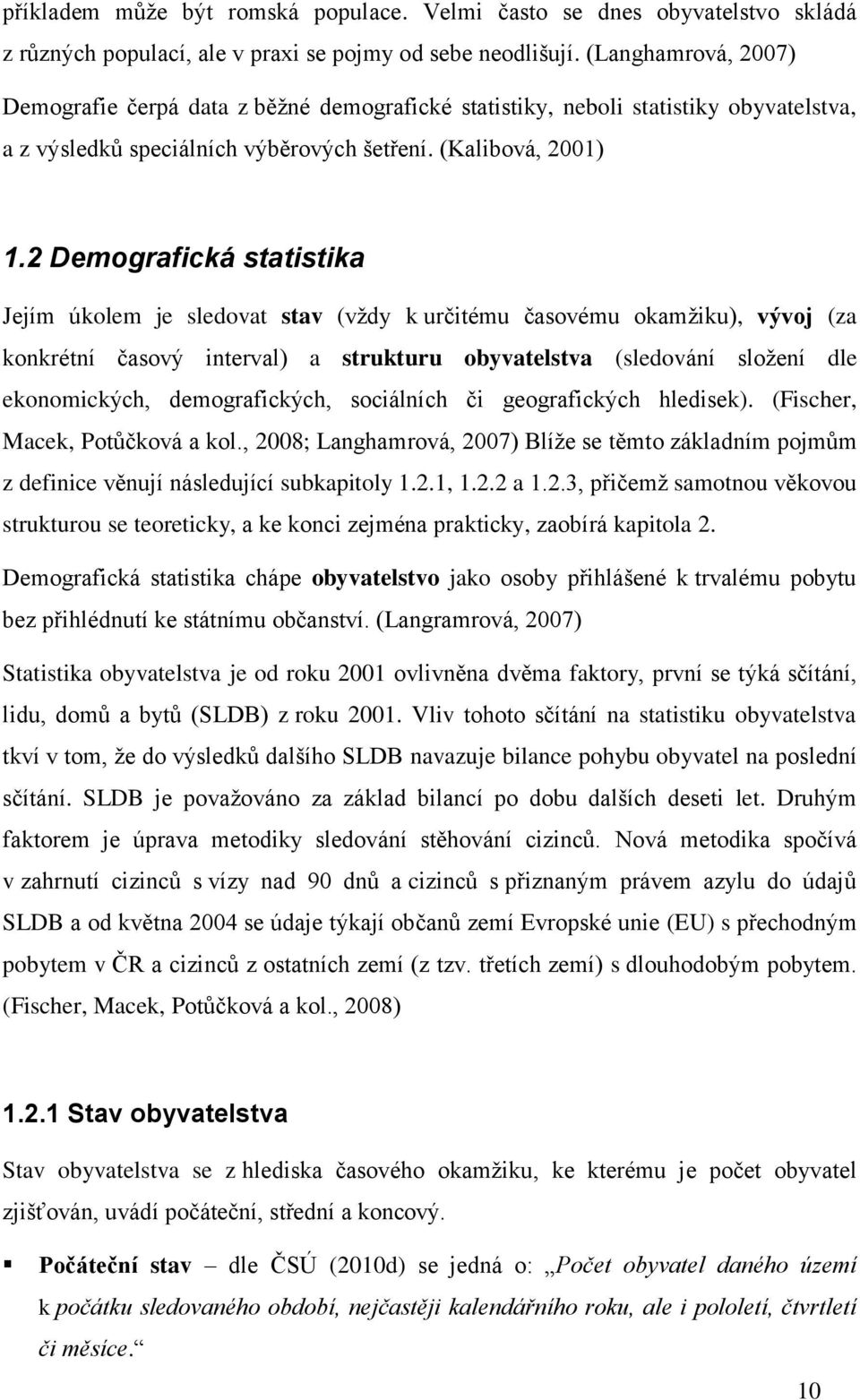 2 Demografická statistika Jejím úkolem je sledovat stav (vždy k určitému časovému okamžiku), vývoj (za konkrétní časový interval) a strukturu obyvatelstva (sledování složení dle ekonomických,