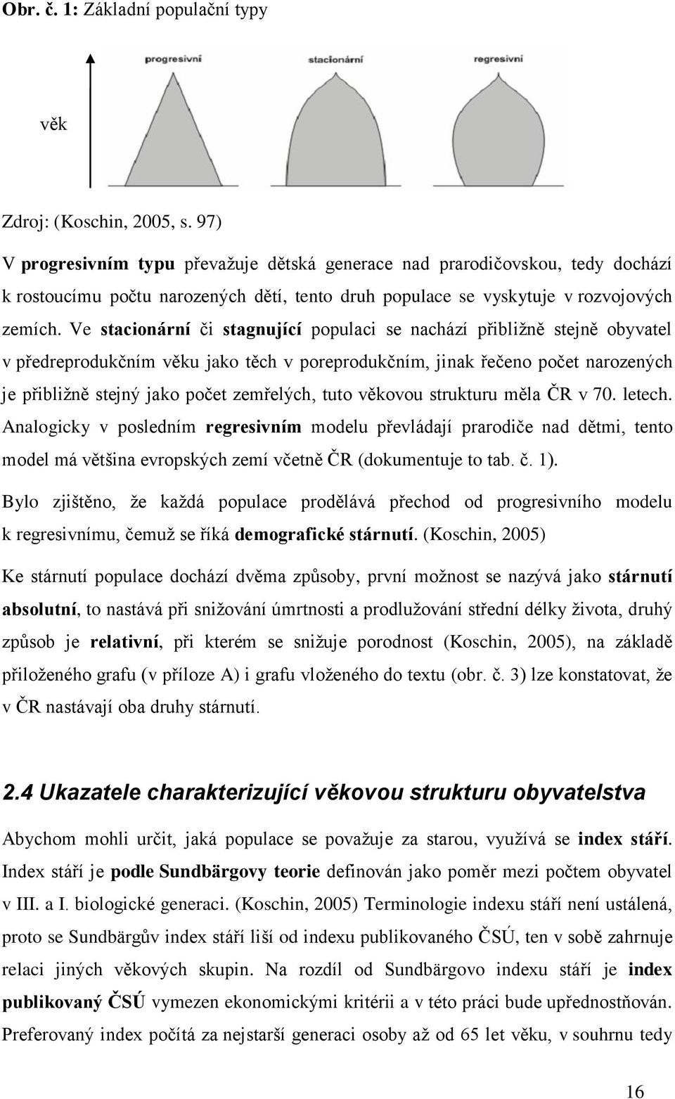 Ve stacionární či stagnující populaci se nachází přibližně stejně obyvatel v předreprodukčním věku jako těch v poreprodukčním, jinak řečeno počet narozených je přibližně stejný jako počet zemřelých,