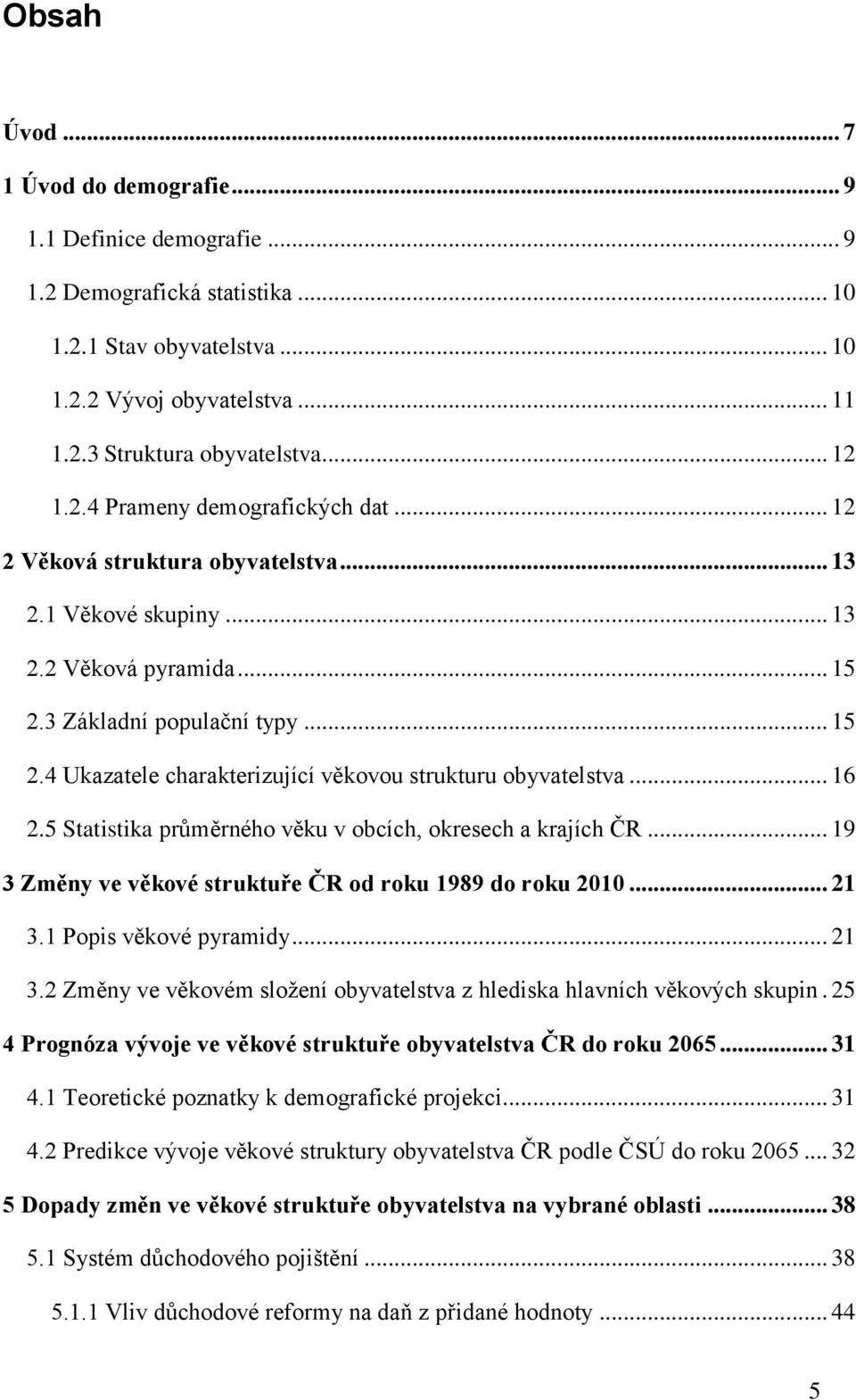 .. 16 2.5 Statistika průměrného věku v obcích, okresech a krajích ČR... 19 3 Změny ve věkové struktuře ČR od roku 1989 do roku 2010... 21 3.