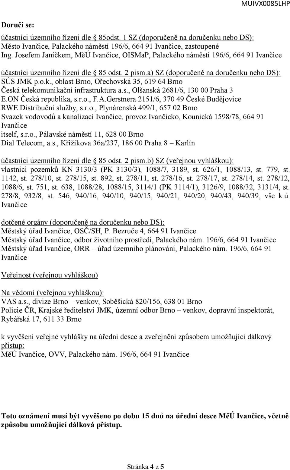 s., Olšanská 2681/6, 130 00 Praha 3 E.ON Česká republika, s.r.o., F.A.Gerstnera 2151/6, 370 49 České Budějovice RWE Distribuční služby, s.r.o., Plynárenská 499/1, 657 02 Brno Svazek vodovodů a kanalizací, provoz Ivančicko, Kounická 1598/78, 664 91 itself, s.