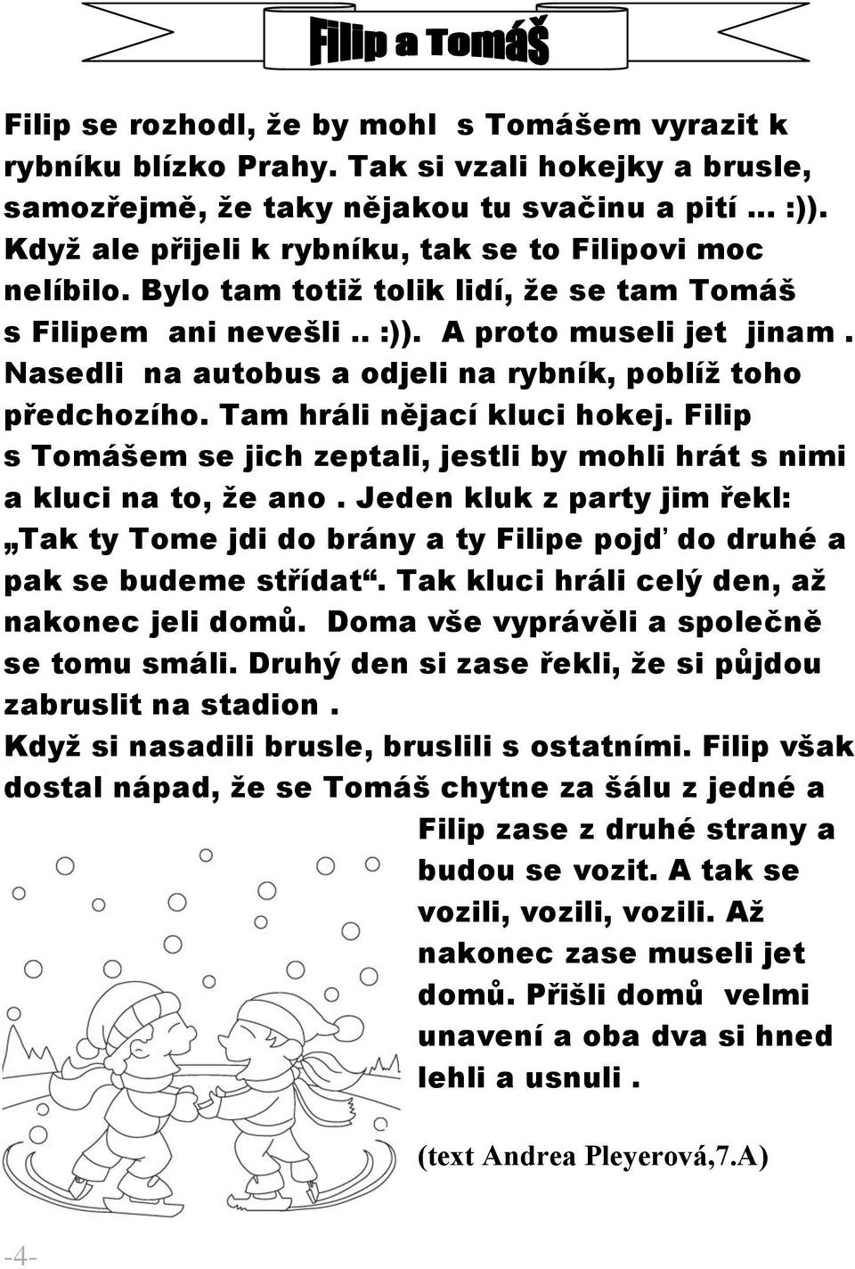 Nasedli na autobus a odjeli na rybník, poblíž toho předchozího. Tam hráli nějací kluci hokej. Filip s Tomášem se jich zeptali, jestli by mohli hrát s nimi a kluci na to, že ano.