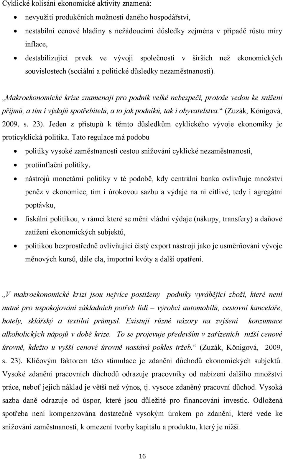 Makroekonomické krize znamenají pro podnik velké nebezpečí, protože vedou ke snížení příjmů, a tím i výdajů spotřebitelů, a to jak podniků, tak i obyvatelstva. (Zuzák, Königová, 2009, s. 23).