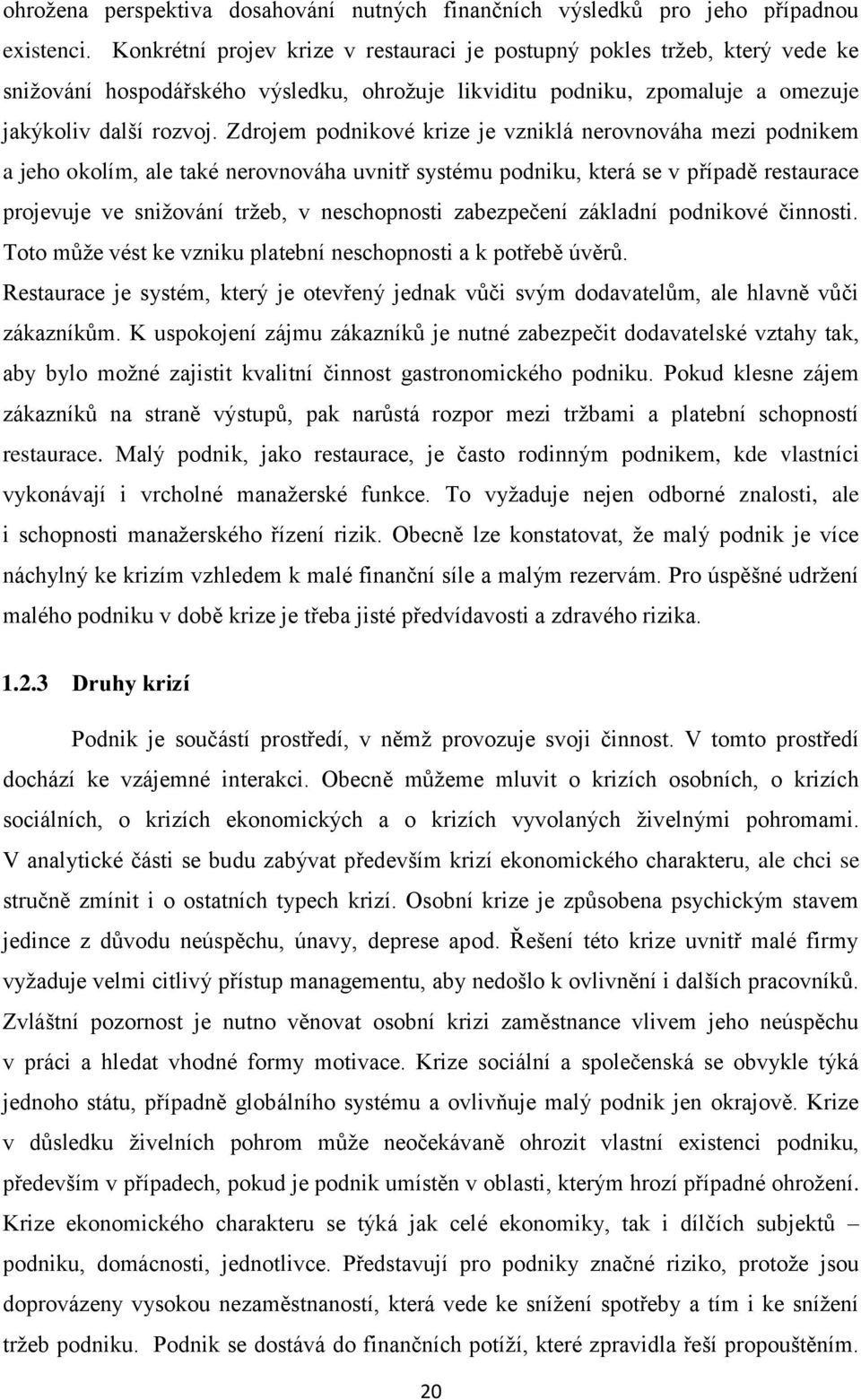 Zdrojem podnikové krize je vzniklá nerovnováha mezi podnikem a jeho okolím, ale také nerovnováha uvnitř systému podniku, která se v případě restaurace projevuje ve snižování tržeb, v neschopnosti