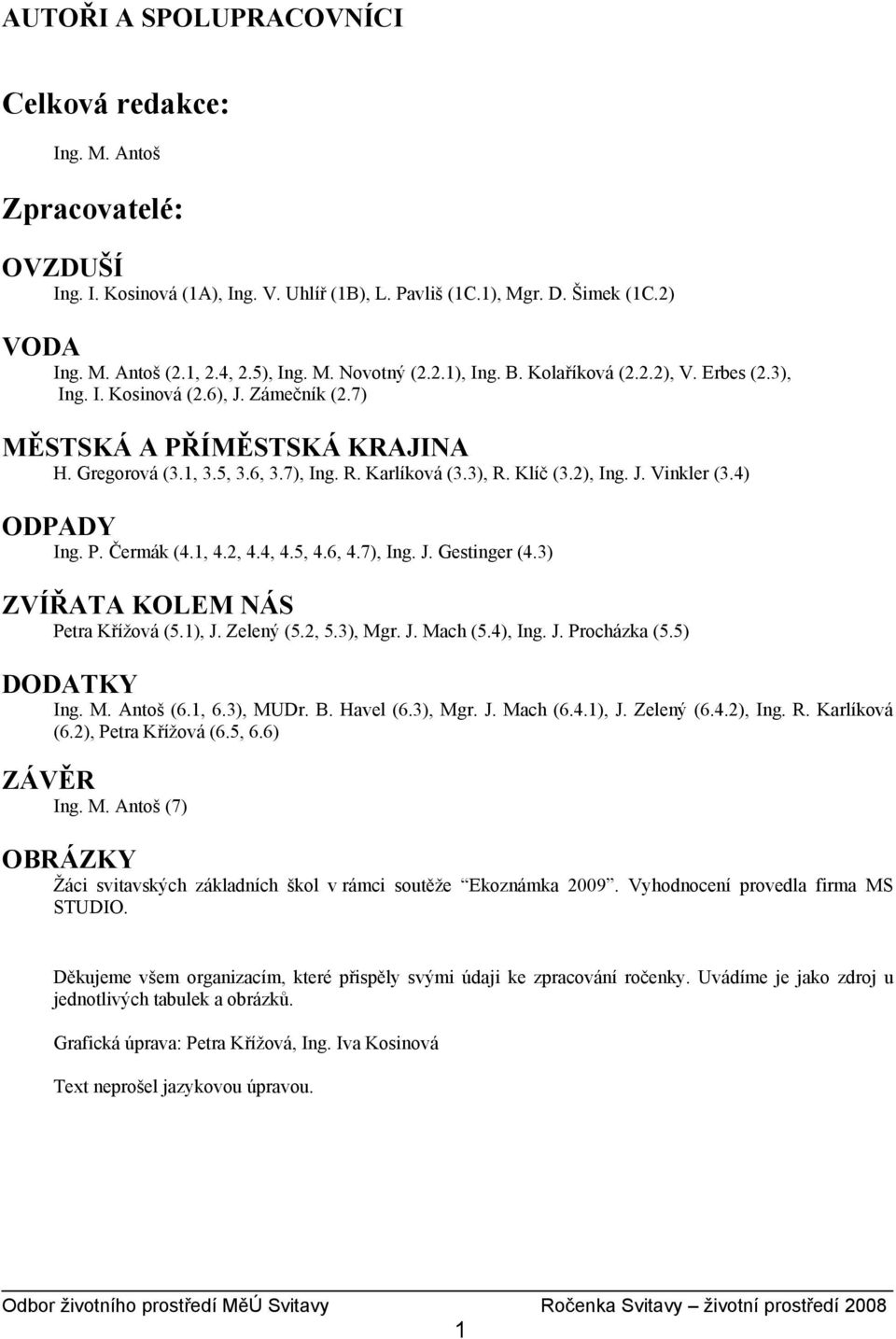 Klíč (3.2), Ing. J. Vinkler (3.4) ODPADY Ing. P. Čermák (4.1, 4.2, 4.4, 4.5, 4.6, 4.7), Ing. J. Gestinger (4.3) ZVÍŘATA KOLEM NÁS Petra Křížová (5.1), J. Zelený (5.2, 5.3), Mgr. J. Mach (5.4), Ing. J. Procházka (5.