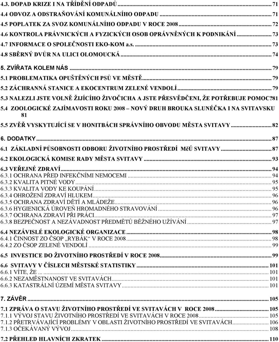 1 PROBLEMATIKA OPUŠTĚNÝCH PSŮ VE MĚSTĚ... 79 5.2 ZÁCHRANNÁ STANICE A EKOCENTRUM ZELENÉ VENDOLÍ... 79 5.3 NALEZLI JSTE VOLNĚ ŽIJÍCÍHO ŽIVOČICHA A JSTE PŘESVĚDČENI, ŽE POTŘEBUJE POMOC?81 5.