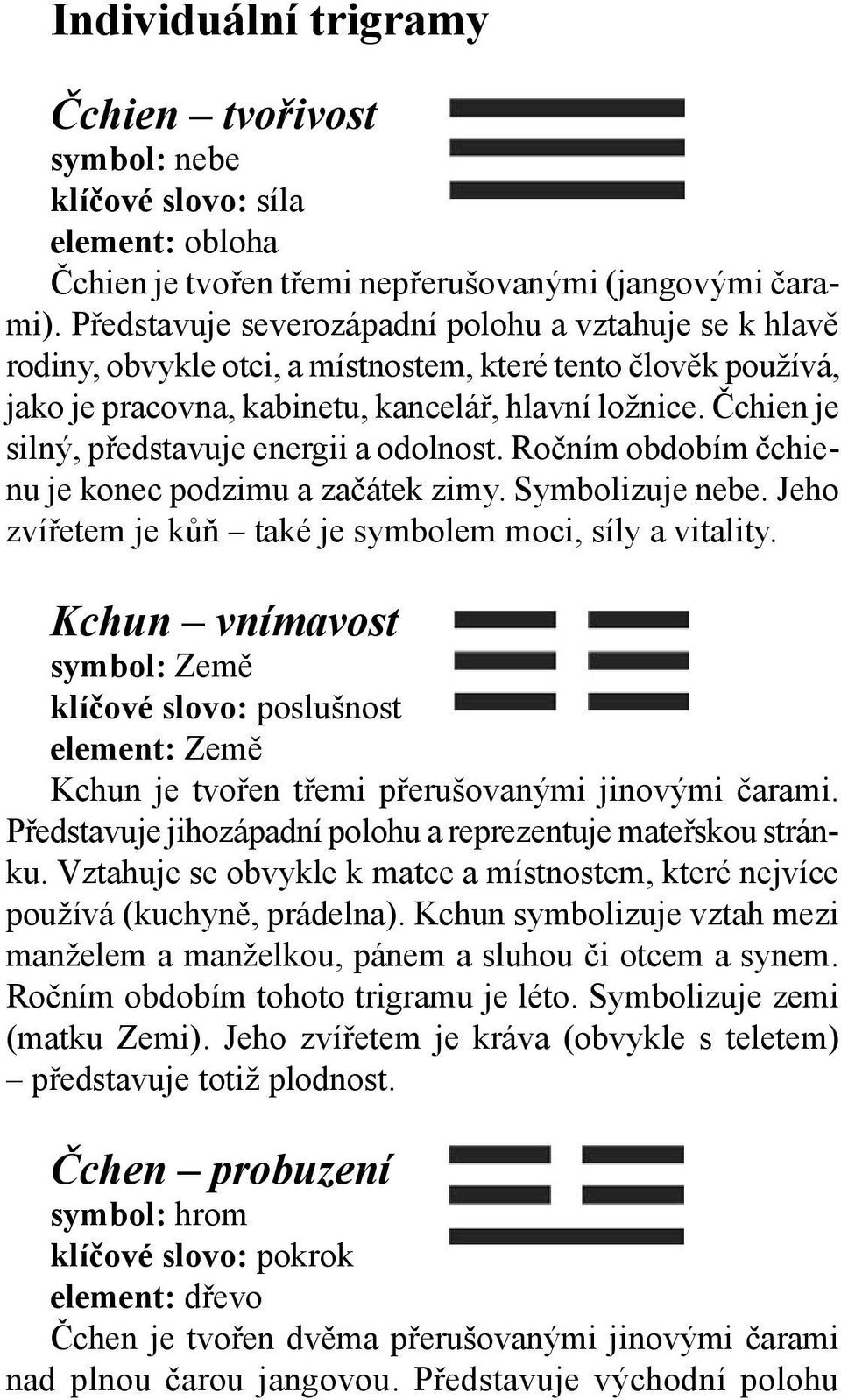 Čchien je silný, představuje energii a odolnost. Ročním obdobím čchienu je konec podzimu a začátek zimy. Symbolizuje nebe. Jeho zvířetem je kůň také je symbolem moci, síly a vitality.