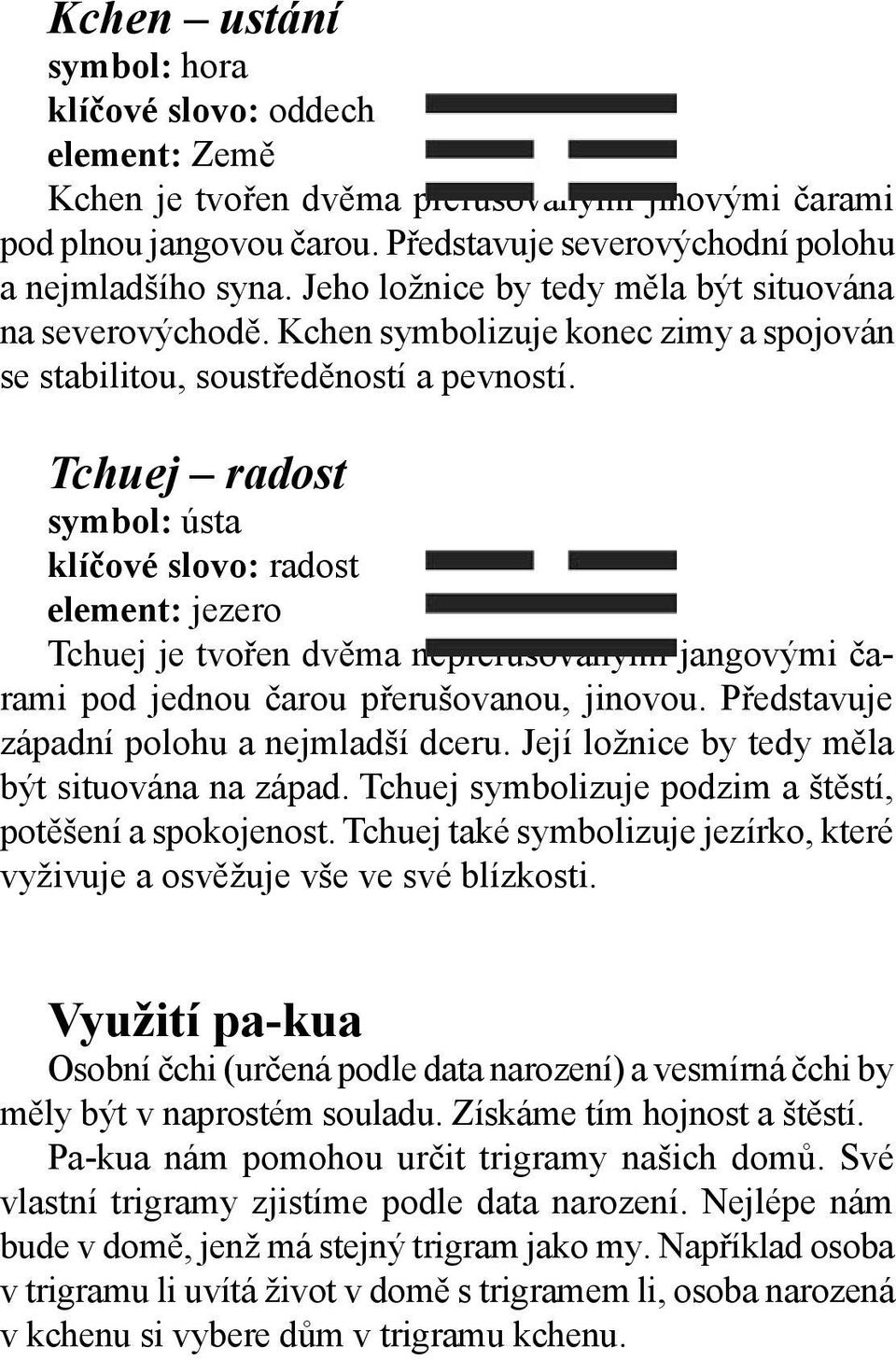 Tchuej radost symbol: ústa klíčové slovo: radost element: jezero Tchuej je tvořen dvěma nepřerušovanými jangovými čarami pod jednou čarou přerušovanou, jinovou.