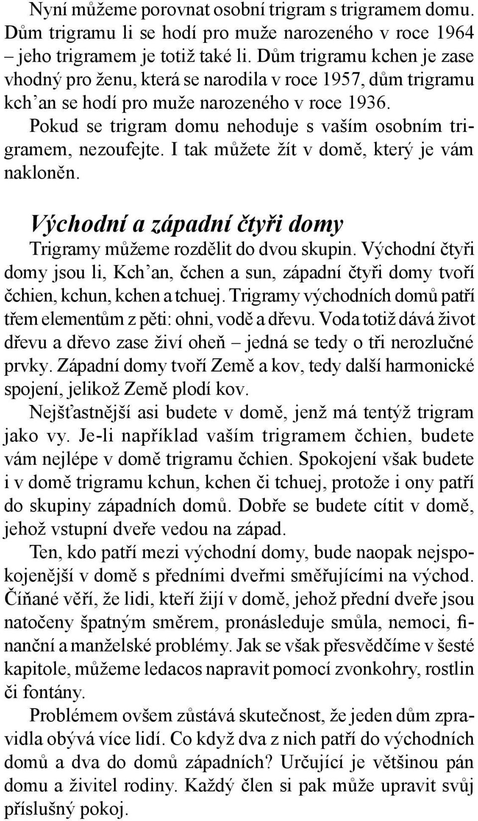 Pokud se trigram domu nehoduje s vaším osobním trigramem, nezoufejte. I tak můžete žít v domě, který je vám nakloněn. Východní a západní čtyři domy Trigramy můžeme rozdělit do dvou skupin.