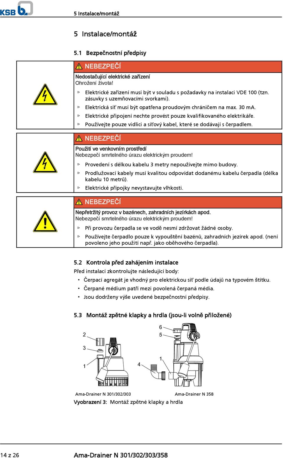 Elektrické připojení nechte provést pouze kvalifikovaného elektrikáře. Používejte pouze vidlici a síťový kabel, které se dodávají s čerpadlem.