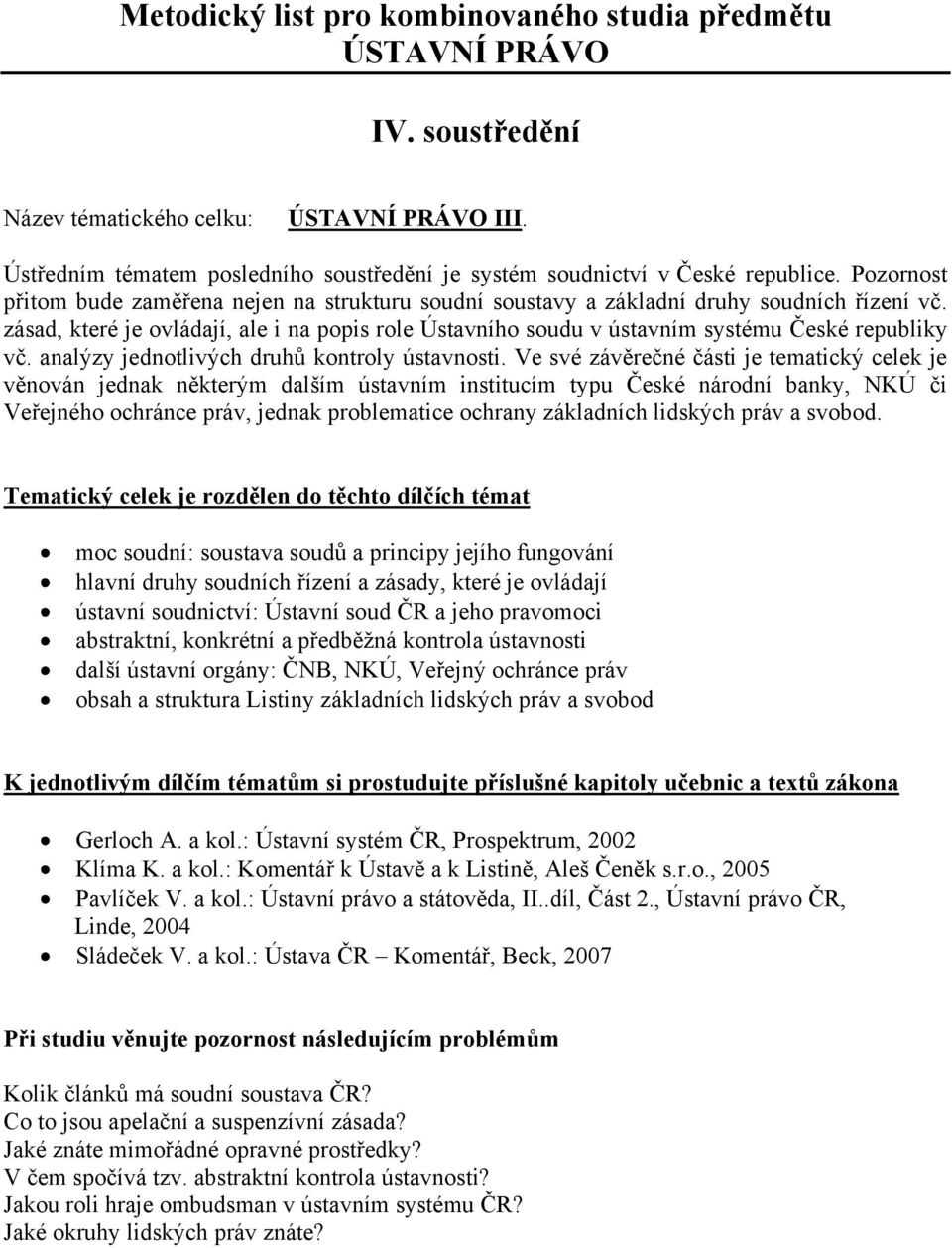 zásad, které je ovládají, ale i na popis role Ústavního soudu v ústavním systému České republiky vč. analýzy jednotlivých druhů kontroly ústavnosti.