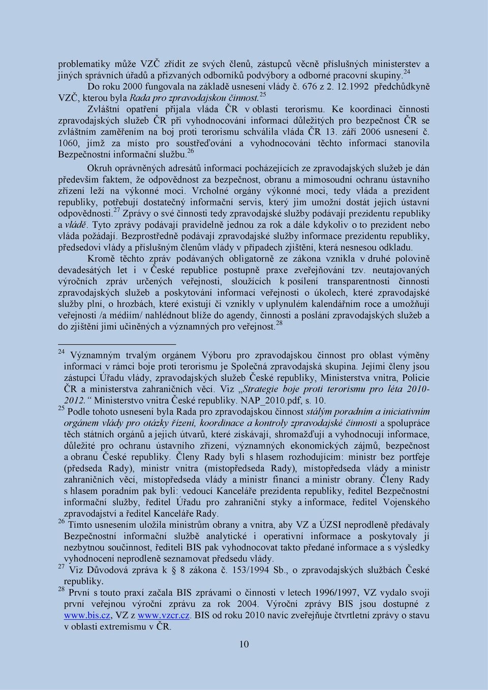 Ke koordinaci činnosti zpravodajských služeb ČR při vyhodnocování informací důležitých pro bezpečnost ČR se zvláštním zaměřením na boj proti terorismu schválila vláda ČR 13. září 2006 usnesení č.